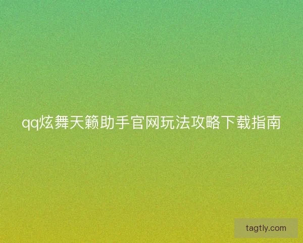 qq炫舞天籁助手官网玩法攻略下载指南