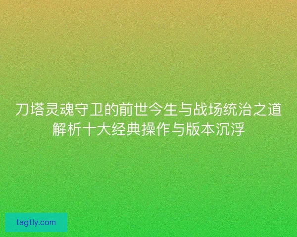 刀塔灵魂守卫的前世今生与战场统治之道解析十大经典操作与版本沉浮