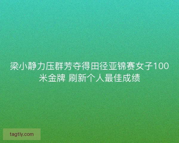 梁小静力压群芳夺得田径亚锦赛女子100米金牌 刷新个人最佳成绩 梁小静力压群芳夺得田径亚锦赛女子100米金牌 刷新个人最佳成绩