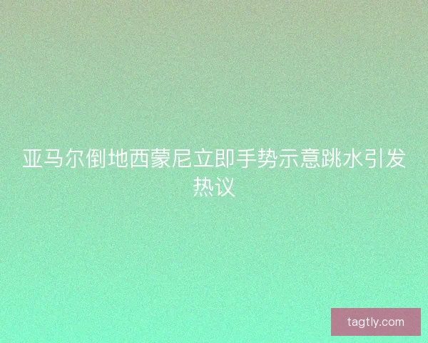 亚马尔倒地西蒙尼立即手势示意跳水引发热议