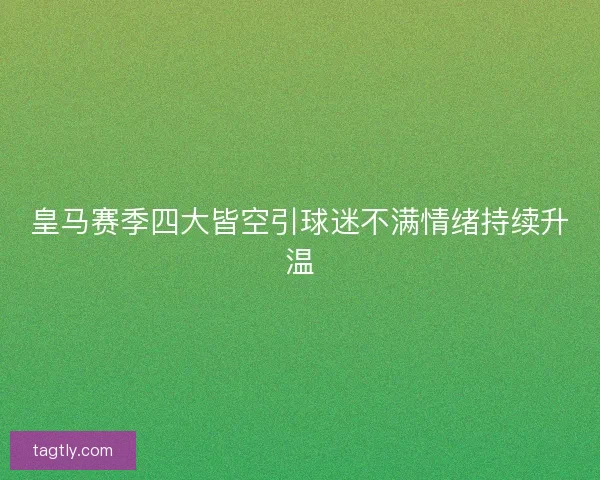 皇马赛季四大皆空引球迷不满情绪持续升温