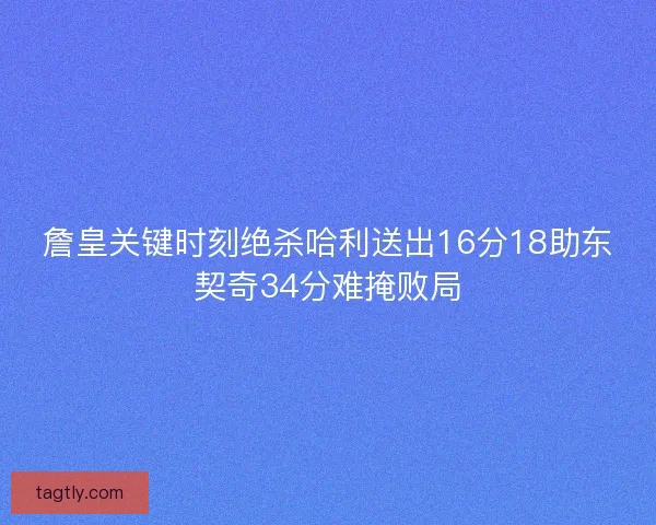 詹皇关键时刻绝杀哈利送出16分18助东契奇34分难掩败局